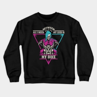 All i need between my legs is my bike Crewneck Sweatshirt